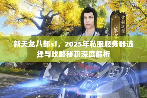 新天龙八部sf,2025年私服服务器选择与攻略秘籍深度解析 新天龙八部sf,2025年私服服务器选择与攻略秘籍深度解析