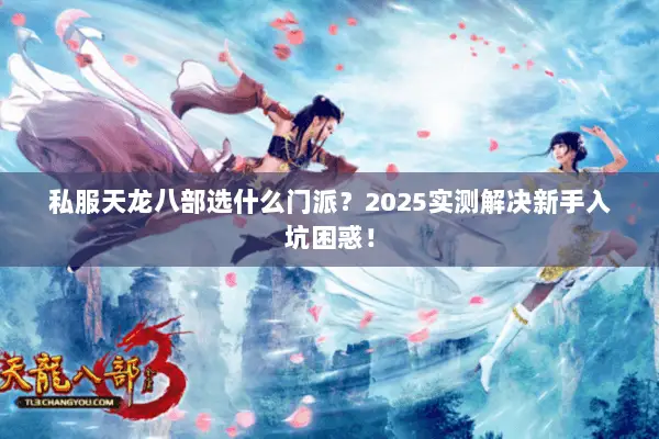 私服天龙八部选什么门派?2025实测解决新手入坑困惑! 私服天龙八部选什么门派?2025实测解决新手入坑困惑!