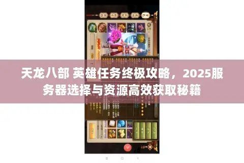 天龙八部 英雄任务终极攻略,2025服务器选择与资源高效获取秘籍 天龙八部 英雄任务终极攻略,2025服务器选择与资源高效获取秘籍