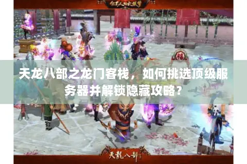 天龙八部之龙门客栈,如何挑选顶级服务器并解锁隐藏攻略? 天龙八部之龙门客栈,如何挑选顶级服务器并解锁隐藏攻略?