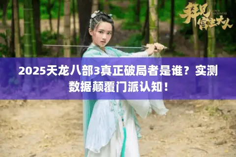 2025天龙八部3真正破局者是谁?实测数据颠覆门派认知! 2025天龙八部3真正破局者是谁?实测数据颠覆门派认知!