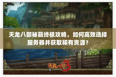 天龙八部秘籍终极攻略,如何高效选择服务器并获取稀有资源? 天龙八部秘籍终极攻略,如何高效选择服务器并获取稀有资源?