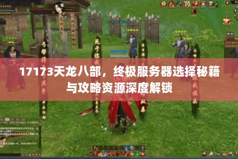 17173天龙八部,终极服务器选择秘籍与攻略资源深度解锁 17173天龙八部,终极服务器选择秘籍与攻略资源深度解锁