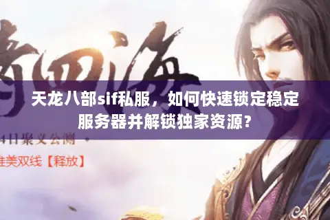 天龙八部sif私服，如何快速锁定稳定服务器并解锁独家资源？