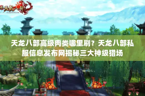 天龙八部高级肉类哪里刷?天龙八部私服信息发布网揭秘三大神级猎场 天龙八部高级肉类哪里刷?天龙八部私服信息发布网揭秘三大神级猎场