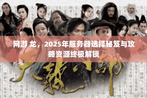网游 龙,2025年服务器选择秘笈与攻略资源终极解锁 网游 龙,2025年服务器选择秘笈与攻略资源终极解锁