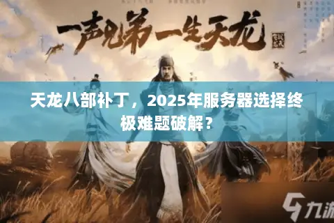 天龙八部补丁,2025年服务器选择终极难题破解? 天龙八部补丁,2025年服务器选择终极难题破解?