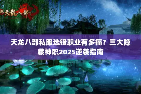 天龙八部私服选错职业有多痛?三大隐藏神职2025逆袭指南 天龙八部私服选错职业有多痛?三大隐藏神职2025逆袭指南