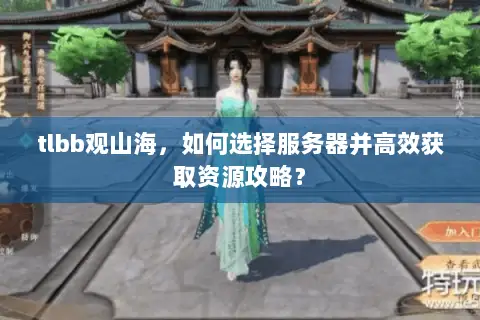 tlbb观山海,如何选择服务器并高效获取资源攻略? tlbb观山海,如何选择服务器并高效获取资源攻略?