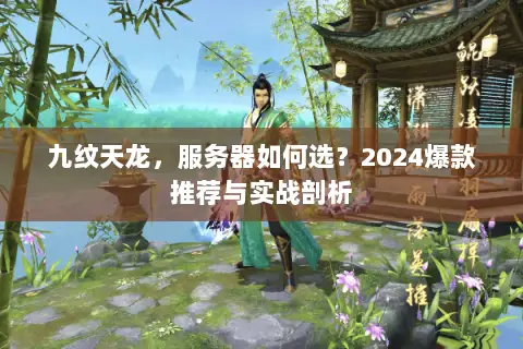 九纹天龙,服务器如何选?2024爆款推荐与实战剖析 九纹天龙,服务器如何选?2024爆款推荐与实战剖析