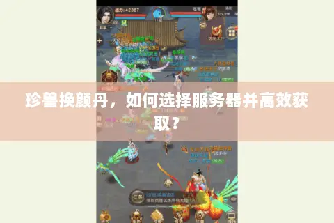 珍兽换颜丹，如何选择服务器并高效获取？
