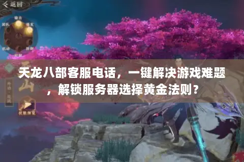 天龙八部客服电话,一键解决游戏难题,解锁服务器选择黄金法则? 天龙八部客服电话,一键解决游戏难题,解锁服务器选择黄金法则?