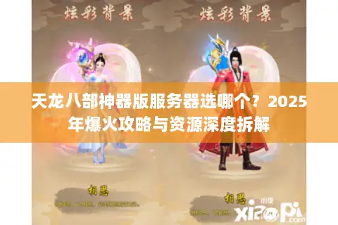 天龙八部神器版服务器选哪个？2025年爆火攻略与资源深度拆解