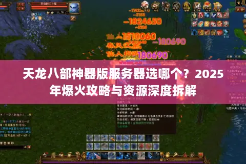 天龙八部神器版服务器选哪个？2025年爆火攻略与资源深度拆解