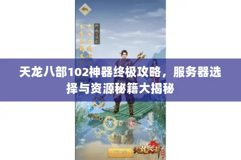 天龙八部102神器终极攻略,服务器选择与资源秘籍大揭秘 天龙八部102神器终极攻略,服务器选择与资源秘籍大揭秘