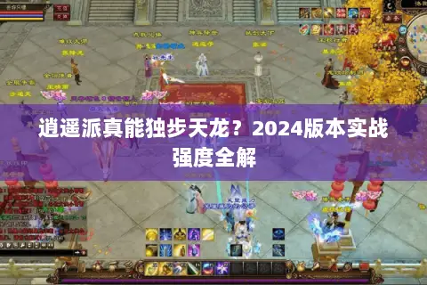 逍遥派真能独步天龙?2024版本实战强度全解 逍遥派真能独步天龙?2024版本实战强度全解