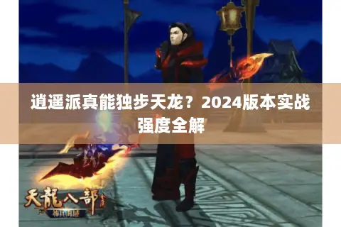 逍遥派真能独步天龙?2024版本实战强度全解 逍遥派真能独步天龙?2024版本实战强度全解