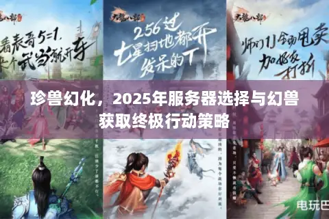 珍兽幻化，2025年服务器选择与幻兽获取终极行动策略