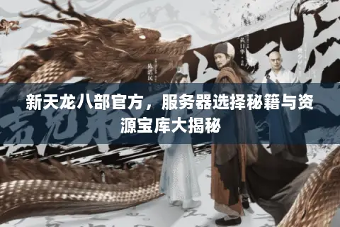 新天龙八部官方，服务器选择秘籍与资源宝库大揭秘