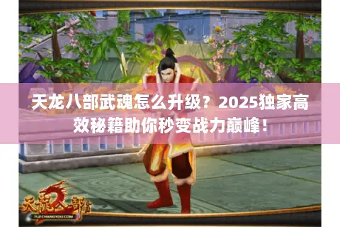 天龙八部武魂怎么升级?2025独家高效秘籍助你秒变战力巅峰! 天龙八部武魂怎么升级?2025独家高效秘籍助你秒变战力巅峰!