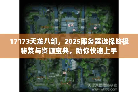 17173天龙八部,2025服务器选择终极秘笈与资源宝典,助你快速上手 17173天龙八部,2025服务器选择终极秘笈与资源宝典,助你快速上手