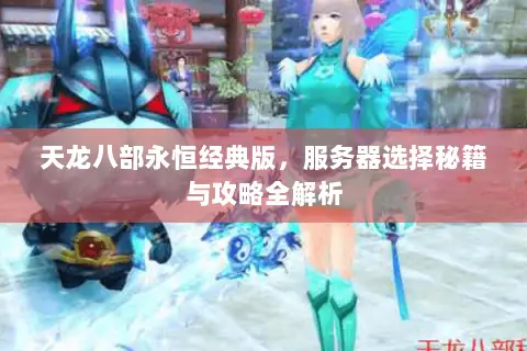 天龙八部永恒经典版,服务器选择秘籍与攻略全解析 天龙八部永恒经典版,服务器选择秘籍与攻略全解析