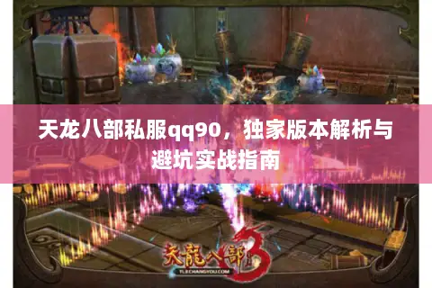 天龙八部私服qq90,独家版本解析与避坑实战指南 天龙八部私服qq90,独家版本解析与避坑实战指南