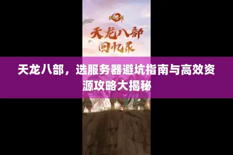 天龙八部,选服务器避坑指南与高效资源攻略大揭秘 天龙八部,选服务器避坑指南与高效资源攻略大揭秘