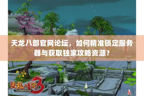 天龙八部官网论坛,如何精准锁定服务器与获取独家攻略资源? 天龙八部官网论坛,如何精准锁定服务器与获取独家攻略资源?