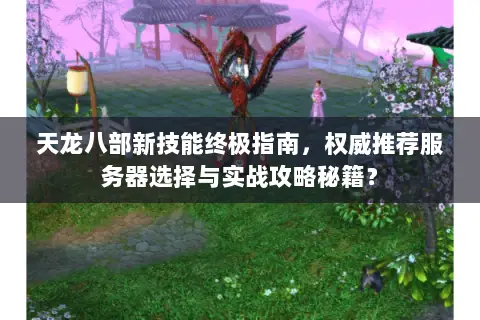 天龙八部新技能终极指南,权威推荐服务器选择与实战攻略秘籍? 天龙八部新技能终极指南,权威推荐服务器选择与实战攻略秘籍?