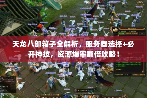 天龙八部箱子全解析,服务器选择+必开神技,资源爆率翻倍攻略! 天龙八部箱子全解析,服务器选择+必开神技,资源爆率翻倍攻略!