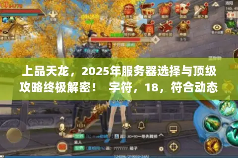 上品天龙,2025年服务器选择与顶级攻略终极解密! 字符,18,符合动态句式,融合长尾词) 上品天龙,2025年服务器选择与顶级攻略终极解密! 字符,18,符合动态句式,融合长尾词)