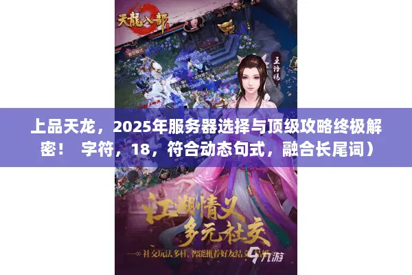 上品天龙,2025年服务器选择与顶级攻略终极解密! 字符,18,符合动态句式,融合长尾词) 上品天龙,2025年服务器选择与顶级攻略终极解密! 字符,18,符合动态句式,融合长尾词)