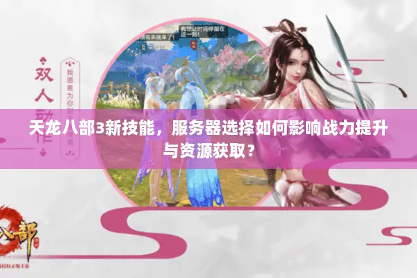天龙八部3新技能,服务器选择如何影响战力提升与资源获取? 天龙八部3新技能,服务器选择如何影响战力提升与资源获取?