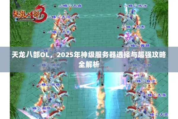 天龙八部OL,2025年神级服务器选择与超强攻略全解析 天龙八部OL,2025年神级服务器选择与超强攻略全解析