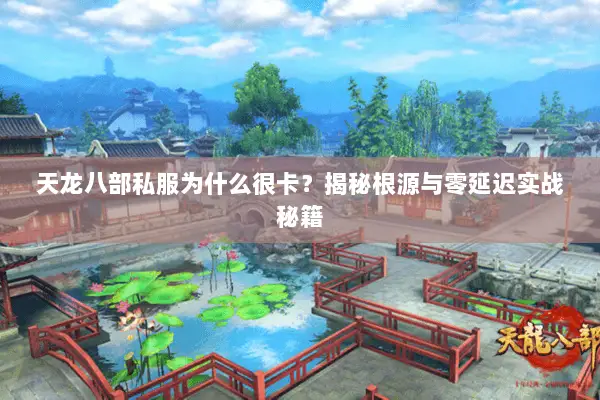 天龙八部私服为什么很卡?揭秘根源与零延迟实战秘籍 天龙八部私服为什么很卡?揭秘根源与零延迟实战秘籍