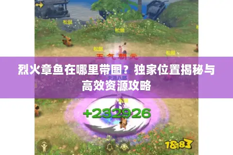 烈火章鱼在哪里带图?独家位置揭秘与高效资源攻略 烈火章鱼在哪里带图?独家位置揭秘与高效资源攻略