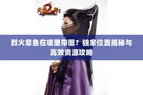 烈火章鱼在哪里带图?独家位置揭秘与高效资源攻略 烈火章鱼在哪里带图?独家位置揭秘与高效资源攻略