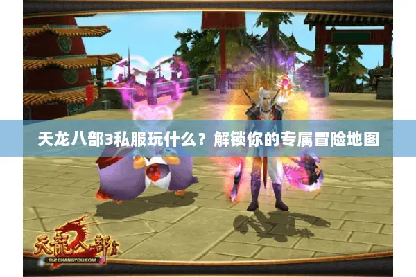 天龙八部3私服玩什么？解锁你的专属冒险地图