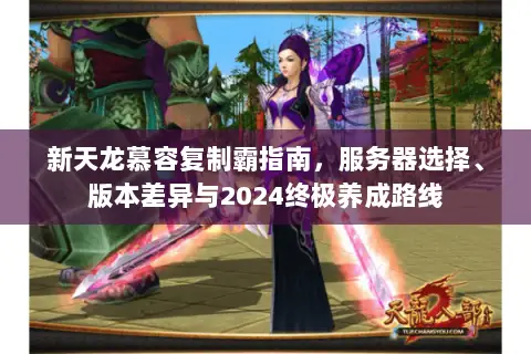 新天龙慕容复制霸指南,服务器选择、版本差异与2024终极养成路线 新天龙慕容复制霸指南,服务器选择、版本差异与2024终极养成路线