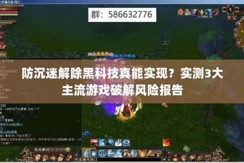 防沉迷解除黑科技真能实现?实测3大主流游戏破解风险报告 防沉迷解除黑科技真能实现?实测3大主流游戏破解风险报告