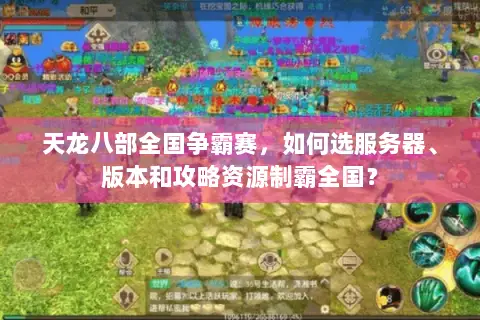 天龙八部全国争霸赛,如何选服务器、版本和攻略资源制霸全国? 天龙八部全国争霸赛,如何选服务器、版本和攻略资源制霸全国?