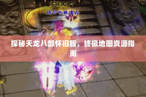探秘天龙八部怀旧服,终极地图资源指南 探秘天龙八部怀旧服,终极地图资源指南