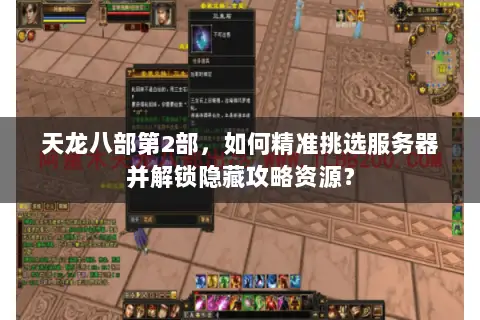 天龙八部第2部，如何精准挑选服务器并解锁隐藏攻略资源？