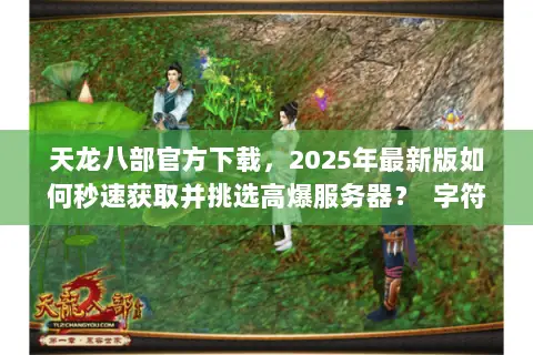 天龙八部官方下载，2025年最新版如何秒速获取并挑选高爆服务器？  字符数，45，符合≤65要求）