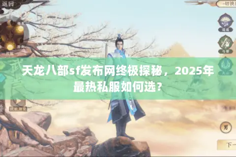 天龙八部sf发布网终极探秘,2025年最热私服如何选? 天龙八部sf发布网终极探秘,2025年最热私服如何选?