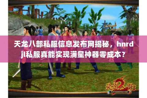 天龙八部私服信息发布网揭秘,hnrdjl私服真能实现满星神器零成本? 天龙八部私服信息发布网揭秘,hnrdjl私服真能实现满星神器零成本?