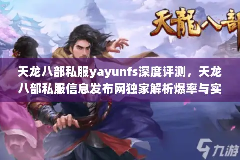 天龙八部私服yayunfs深度评测,天龙八部私服信息发布网独家解析爆率与实战技巧 天龙八部私服yayunfs深度评测,天龙八部私服信息发布网独家解析爆率与实战技巧
