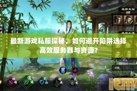 最新游戏私服探秘,如何避开陷阱选择高效服务器与资源? 最新游戏私服探秘,如何避开陷阱选择高效服务器与资源?