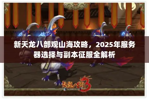 新天龙八部观山海攻略,2025年服务器选择与副本征服全解析 新天龙八部观山海攻略,2025年服务器选择与副本征服全解析